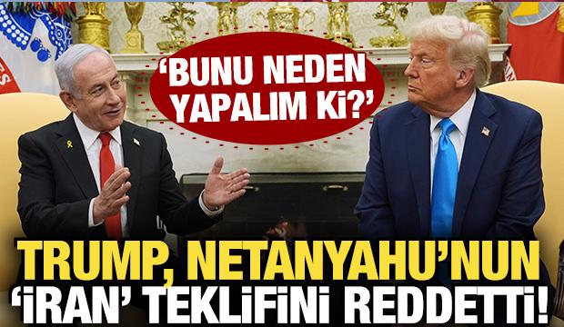 Trump, Netanyahu'nun İran teklifini reddetti! 'Bunu neden yapalım ki'