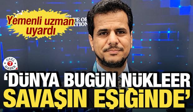 Yemenli uzman uyardı: 'Dünya bugün nükleer savaşın eşiğinde'