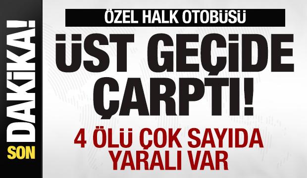 Özel halk otobüsü üst geçide çarptı: 4 ölü çok sayıda yaralı var