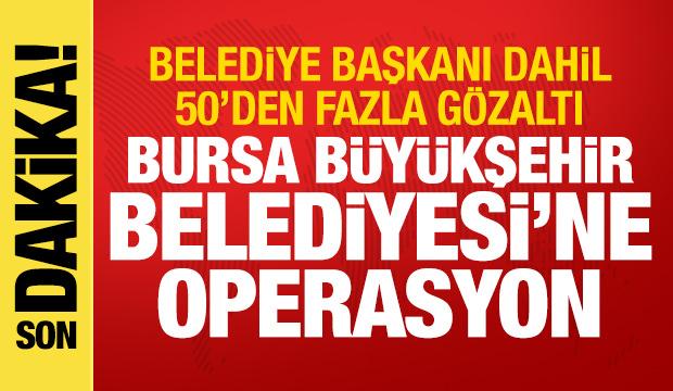 Bursa Büyükşehir Belediyesi'ne operasyon! Başkan dahil 50'den fazla gözaltı