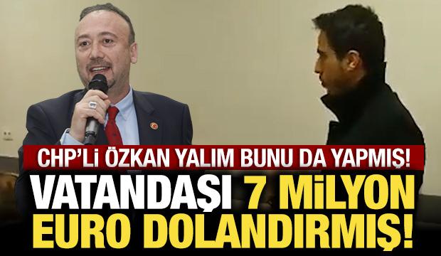 CHP'li Özkan Yalım bunu da yapmış: Vatandaşı 7 milyon Euro dolandırmış!