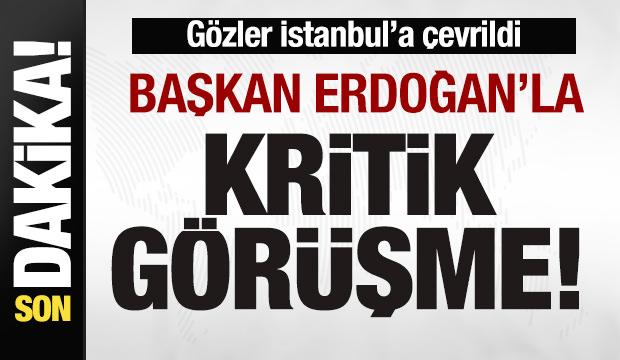 Gözler İstanbul'a çevrildi! Başkan Erdoğan'la kritik görüşme!