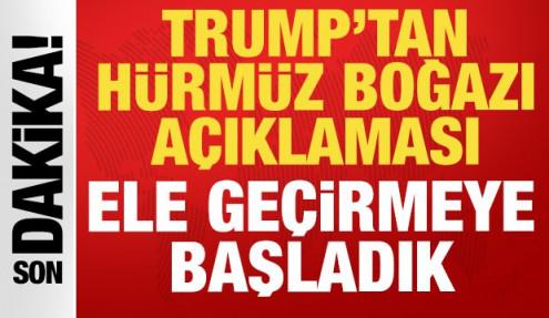 Trump'tan son dakika Hürmüz Boğazı açıklaması: Ele geçirmeye başladık