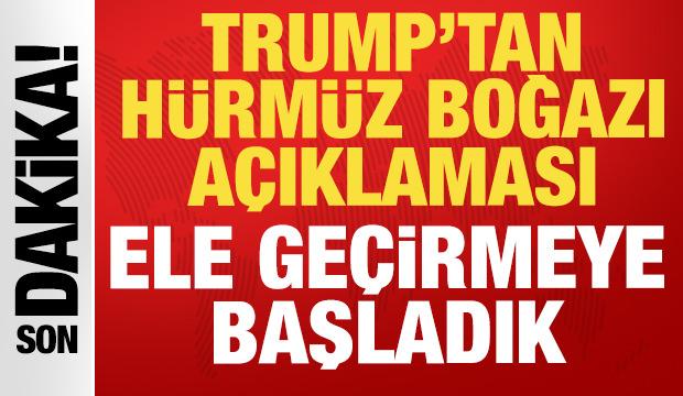 Trump'tan son dakika Hürmüz Boğazı açıklaması: Ele geçirmeye başladık