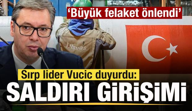 TürkAkım’a saldırı girişimi! Sırp lider Vucic duyurdu: Büyük felaket önlendi