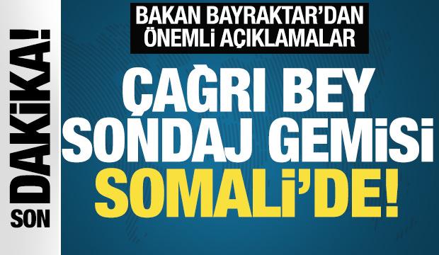 Çağrı Bey sondaj gemisi Mogadişu'da! Bakan Bayraktar'dan önemli açıklamalar