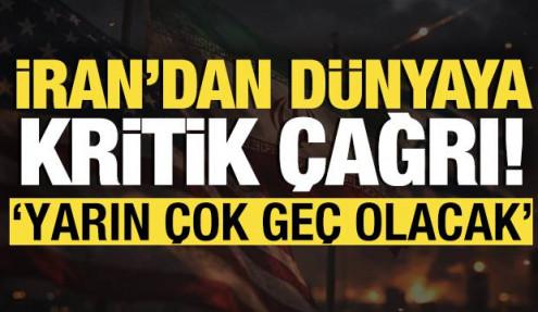 İran’dan dünyaya kritik çağrı: 'Yarın çok geç olacak'