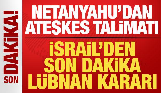 İsrail'den son dakika Lübnan kararı! Netanyahu'dan ateşkes talimatı