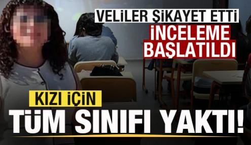 Kızı için tüm sınıfı yaktı! Veliler şikayet etti! İnceleme başlatıldı