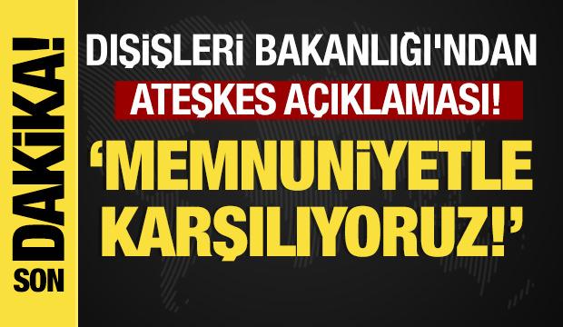 Son dakika...Dışişleri Bakanlığı'ndan ateşkes açıklaması: Memnuniyetle karşılıyoruz