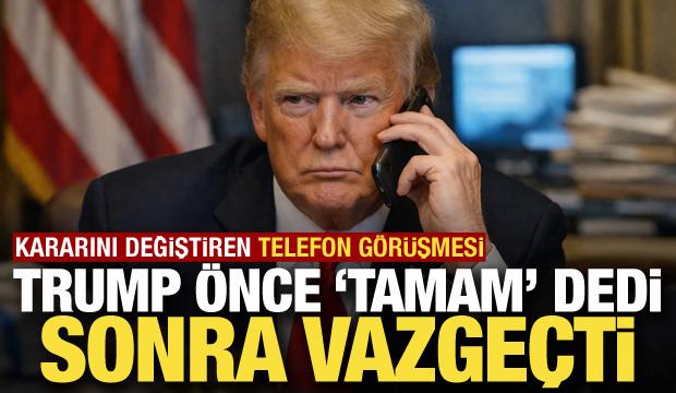Trump önce 'tamam' dedi, sonra vazgeçti! Kararını değiştiren telefon görüşmesi