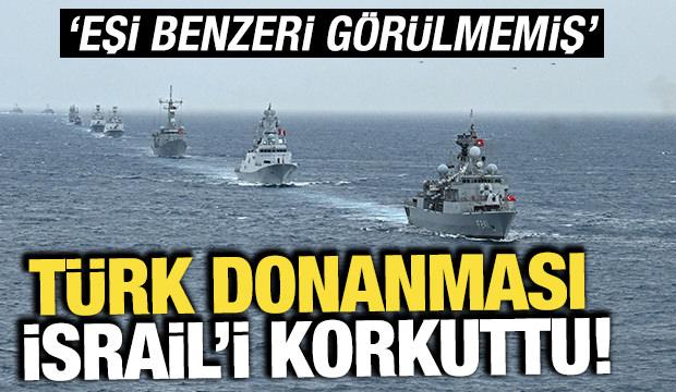 Türk donanması İsrail'i korkuttu! 'Eşi benzeri görülmemiş'
