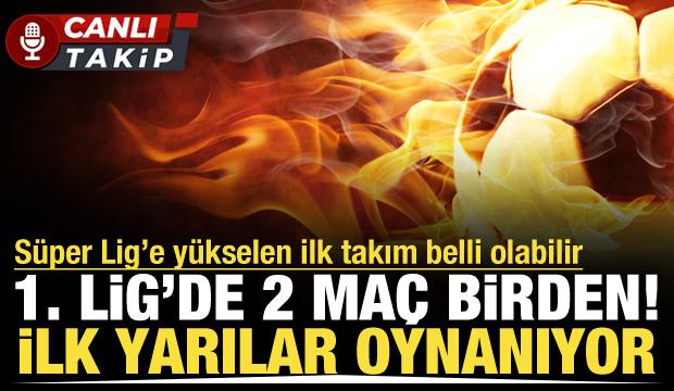 1. Lig'de 2 ma&ccedil; birden! S&uuml;per Lig'e y&uuml;kselen takım belli olabilir | CANLI
