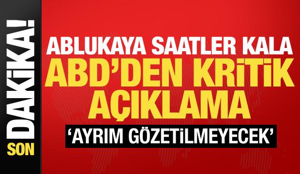 Ablukaya saatler kala ABD'den kritik açıklama: Ayrım gözetilmeyecek!