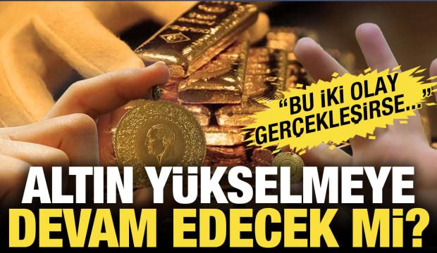 Altın yükselmeye devam edecek mi? Uzman isim 2 şartı açıkladı