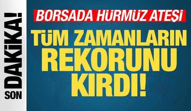 Borsada Hürmüz ateşi! Tüm zamanların rekoru kırıldı! Piyasalar uçuşa geçti