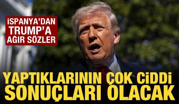 İspanya'dan Trump'a ağır s&ouml;zler: Yaptıklarının &ccedil;ok ciddi sonu&ccedil;ları olacak!