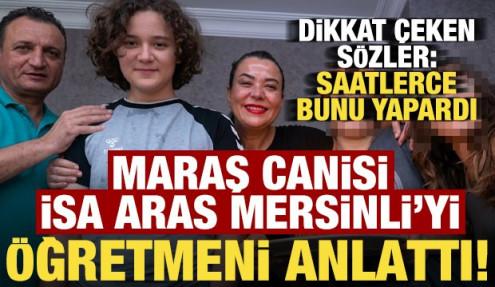 Kahramanmaraş canisi İsa Aras Mersinli'yi öğretmeni anlattı!