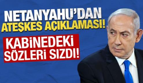 Netanyahu'dan ateşkes açıklaması! Kabinedeki sözleri sızdı