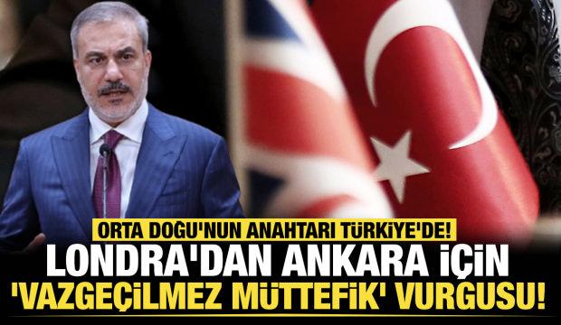 Londra'dan Ankara için 'vazgeçilmez müttefik' vurgusu! Orta Doğu'nun anahtarı Türkiye'de!