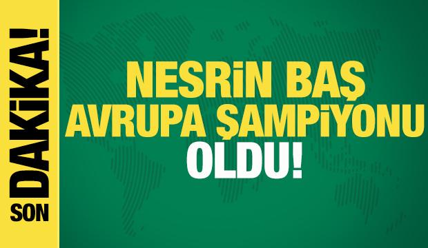 Nesrin Baş Avrupa şampiyonu oldu!