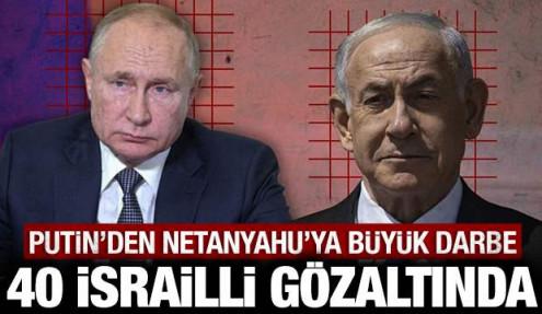 Putin'den Netanyahu'ya büyük darbe: 40 İsrailli gözaltına alındı!