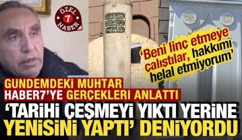'Tarihi çeşmeyi yıktı' denilen muhtar Haber7'ye konuştu: 'Hakkımı helal etmiyorum'