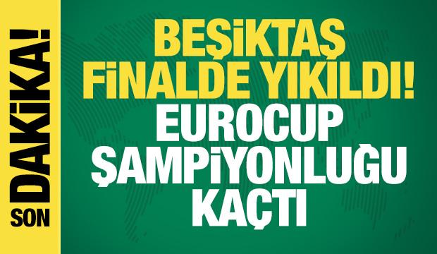 Beşiktaş finalde yıkıldı! EuroCup şampiyonluğu kaçtı