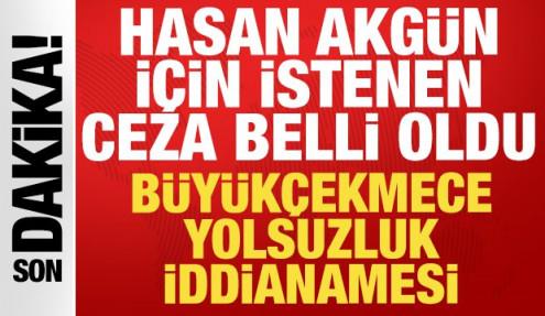 Büyükçekmece yolsuzluk iddianamesi: İşte Hasan Akgün hakkında istenen ceza!
