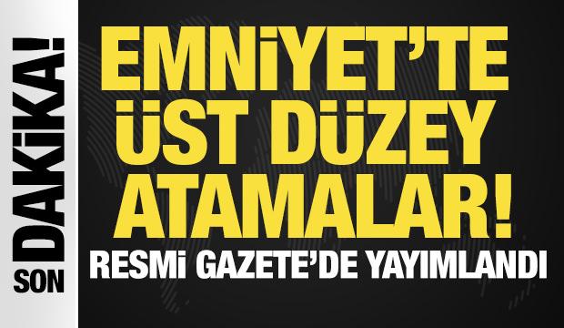 Emniyet'te üst düzey atamalar! Resmi Gazete'de yayımlandı