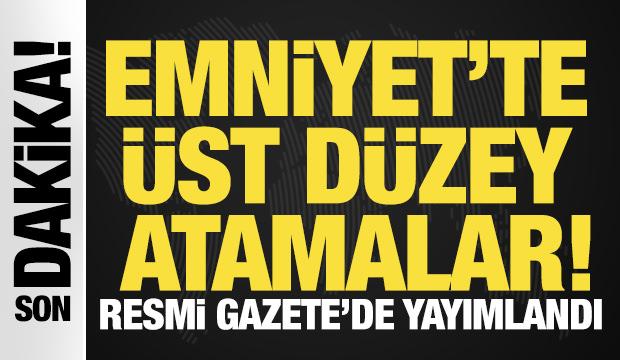 Emniyet'te üst düzey atamalar! Resmi Gazete'de yayımlandı