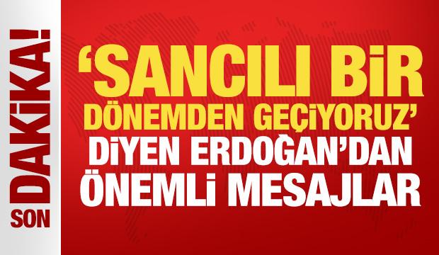 'Sancılı bir dönemden geçiyoruz' diyen Erdoğan'dan son dakika açıklamalar