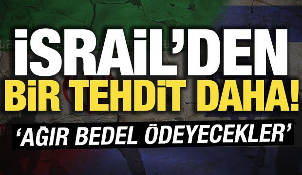 İsrail'den İran'a yeni tehdit! 'Ağır bedel ödeyecekler'