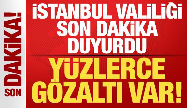 İstanbul Valiliği son dakika duyurdu! Yüzlerce gözaltı var