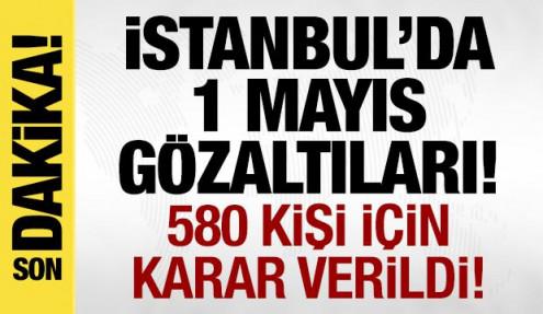 İstanbul'da '1 Mayıs' gözaltıları: 580 kişi serbest bırakıldı!