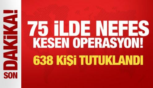 Son Dakika... 75 ilde nefes kesen operasyon! 638 kişi tutuklandı