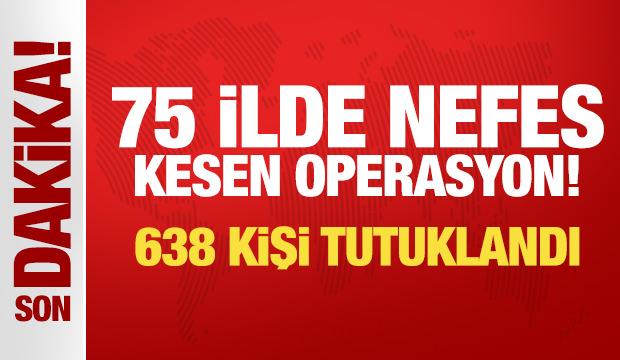 Son Dakika... 75 ilde nefes kesen operasyon! 638 kişi tutuklandı