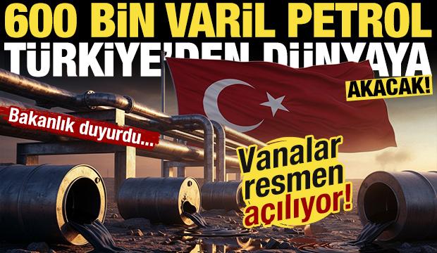 Vanalar resmen açılıyor! Türkiye'den dünyaya günde tam 600 bin varil petrol akacak!