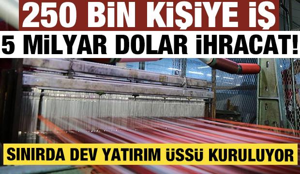 250 bin kişiye iş, 5 milyar dolar ihracat! Sınırda dev yatırım üssü kuruluyor
