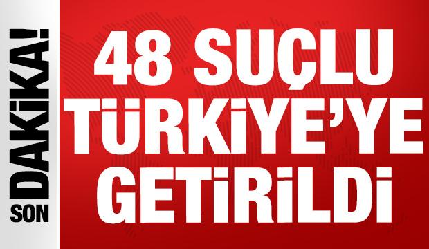 SON DAKİKA... 48 suçlu Türkiye'ye getirildi