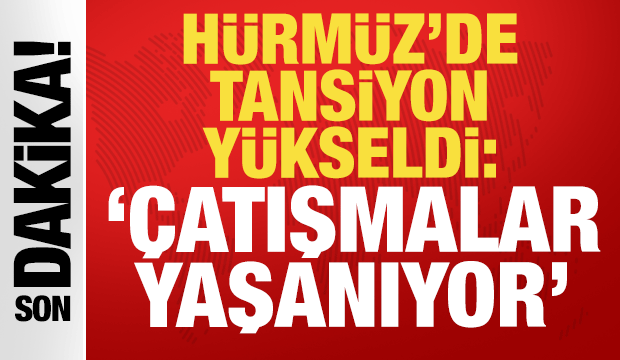 Hürmüz'de sıcak saatler: 'Çatışmalar yaşanıyor'