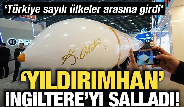 'Yıldırımhan' İngiltere'yi salladı! 'Türkiye sayılı ülkeler arasına girdi'