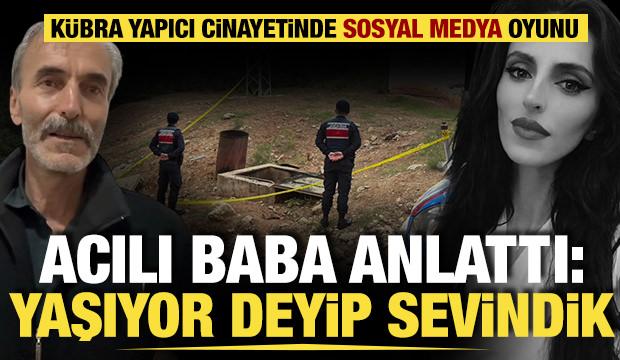 K&uuml;bra Yapıcı cinayetinde sosyal medya oyunu! Acılı baba anlattı: Yaşıyor deyip sevindik