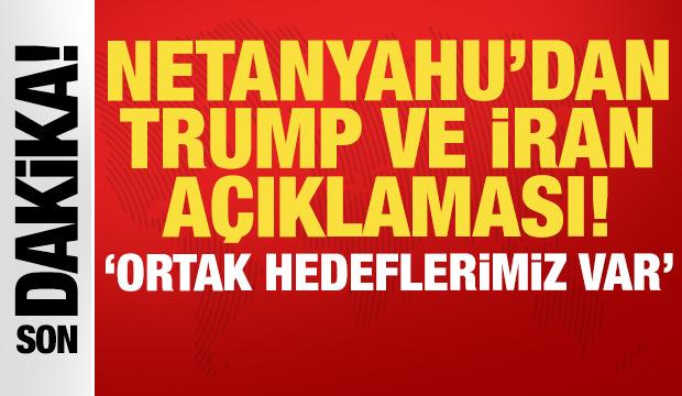 Netanyahu'dan son dakika Trump ve İran a&ccedil;ıklaması!