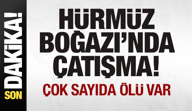 Son dakika: Hürmüz Boğazı'nda çatışma: Çok sayıda ölü var