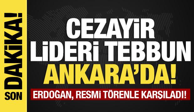 Son dakika...Cezayir Cumhurbaşkanı Ankara'da: Resmi törenle karşılanıyor!