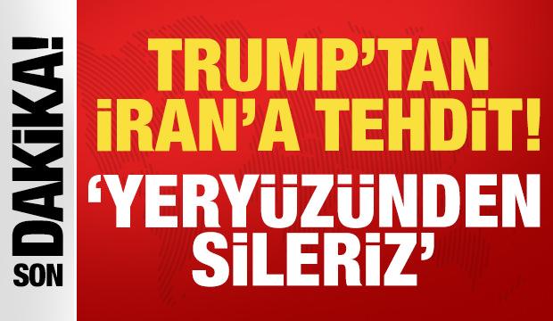 Trump'tan İran'a çok sert tepki: Yeryüzünden sileriz