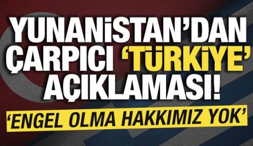Yunanistan'dan çarpıcı 'Türkiye açıklaması! 'Engel olma hakkımız yok'