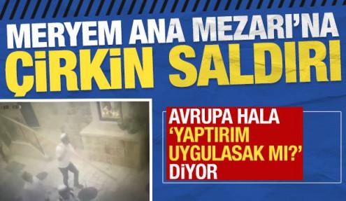 Meryem Ana Mezarı'na çirkin saldırı