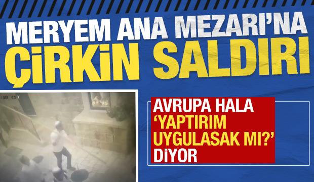 Meryem Ana Mezarı'na çirkin saldırı